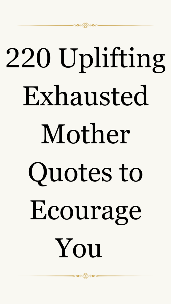 Image of a motivational text that reads: "220 Uplifting Exhausted Mother Quotes to Encourage You." The text is presented in a simple black font on a white background, with decorative gold embellishments at the top and bottom, adding an elegant touch.