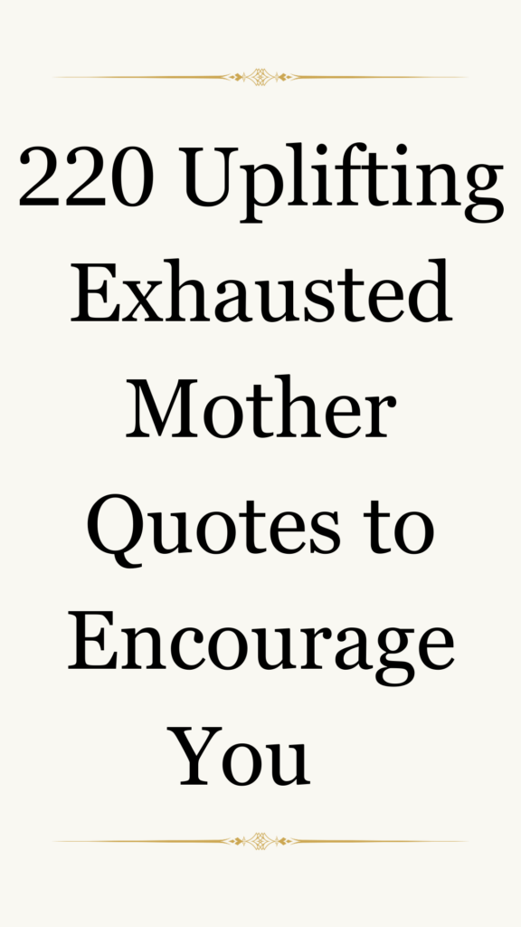 Image of a motivational text that reads: "220 Uplifting Exhausted Mother Quotes to Encourage You." The text is presented in a simple black font on a white background, with decorative gold embellishments at the top and bottom, adding an elegant touch.